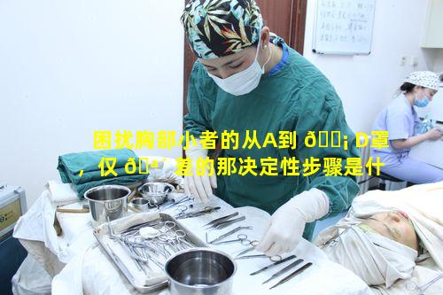 困扰胸部小者的从A到 🐡 D罩，仅 🪴 差的那决定性步骤是什么呢